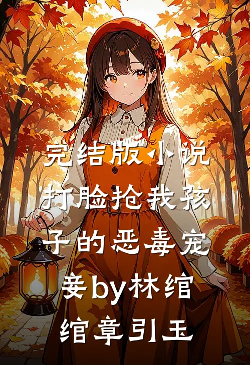 完结版小说打脸抢我孩子的恶毒宠妾by林绾绾章引玉