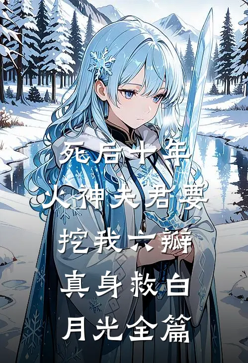 死后十年，火神夫君要挖我六瓣真身救白月光全篇