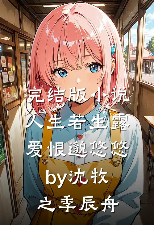 完结版小说人生若生露，爱恨邈悠悠by沈牧之季辰舟