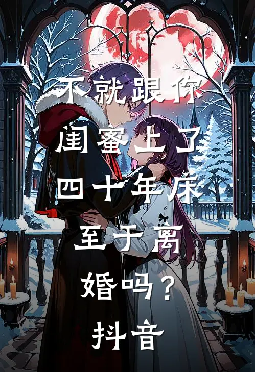 不就跟你闺蜜上了四十年床，至于离婚吗？抖音