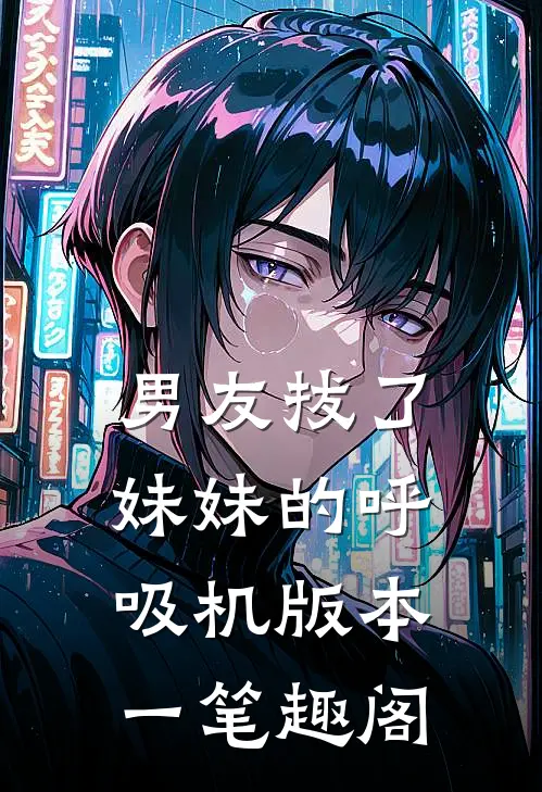 男友拔了妹妹的呼吸机 版本一笔趣阁