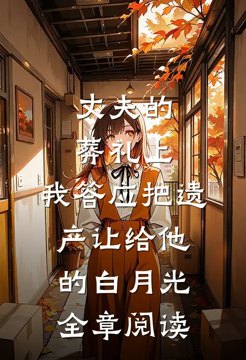 丈夫的葬礼上，我答应把遗产让给他的白月光全章阅读