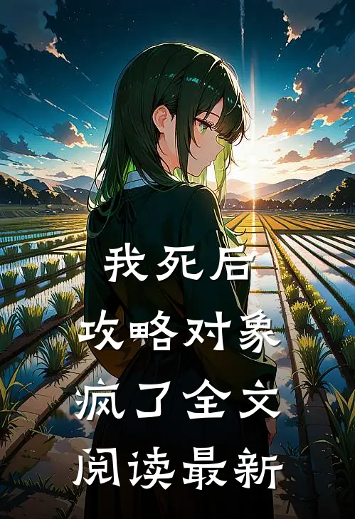 我死后，攻略对象疯了全文阅读最新