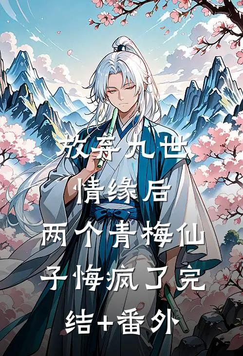 放弃九世情缘后，两个青梅仙子悔疯了完结+番外