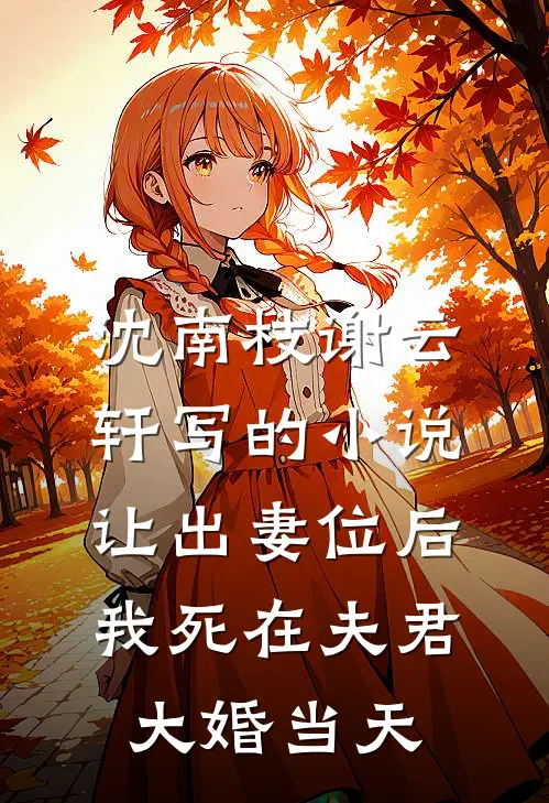 沈南枝谢云轩写的小说让出妻位后，我死在夫君大婚当天