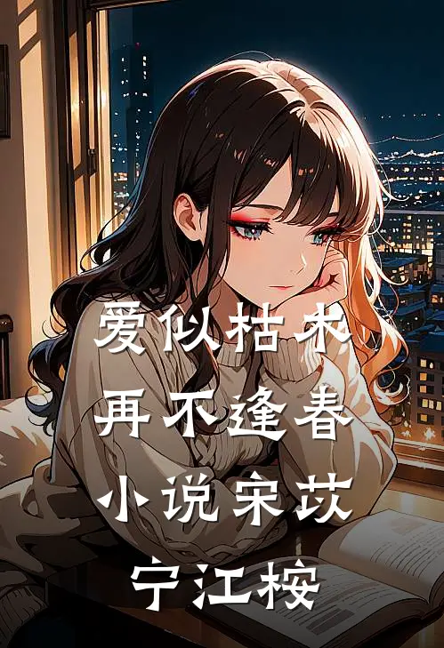 爱似枯木，再不逢春小说宋苡宁江桉