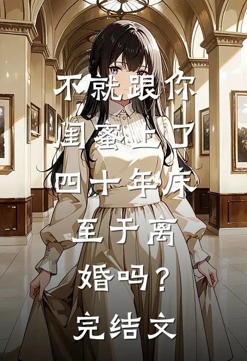 不就跟你闺蜜上了四十年床，至于离婚吗？完结文