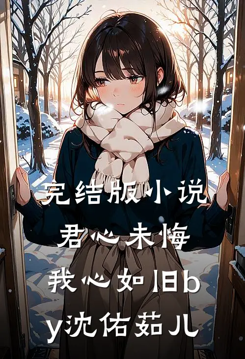 完结版小说君心未悔，我心如旧by沈佑茹儿