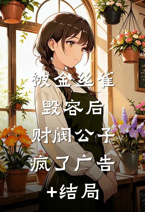 被金丝雀毁容后，财阀公子疯了广告+结局