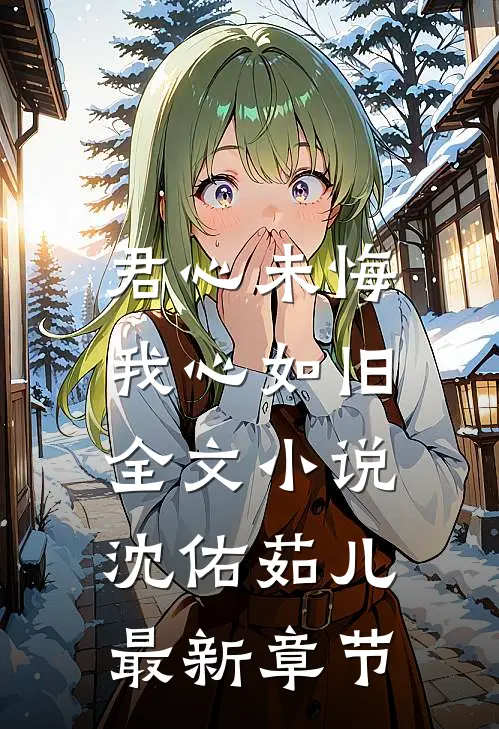 君心未悔，我心如旧全文小说沈佑茹儿最新章节