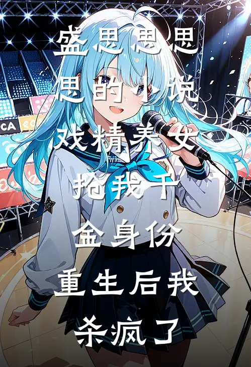 盛思思思思的小说戏精养女抢我千金身份，重生后我杀疯了