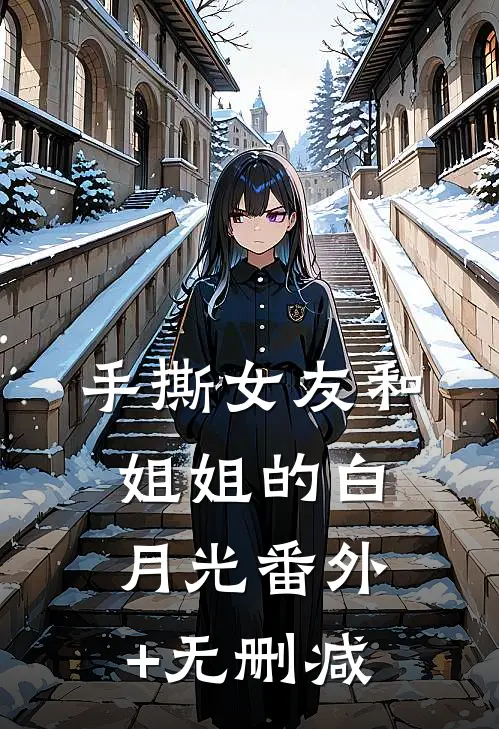 手撕女友和姐姐的白月光番外+无删减