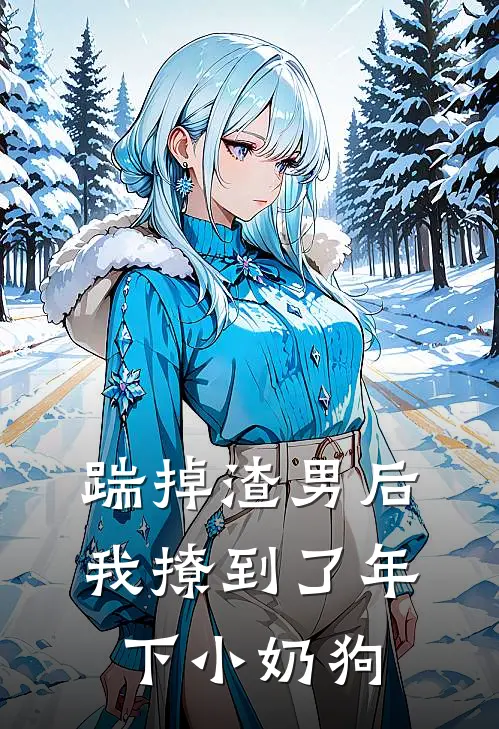 踹掉渣男后，我撩到了年下小奶狗