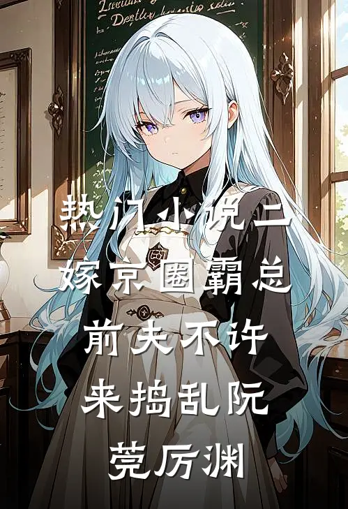 热门小说二嫁京圈霸总，前夫不许来捣乱阮莞厉渊