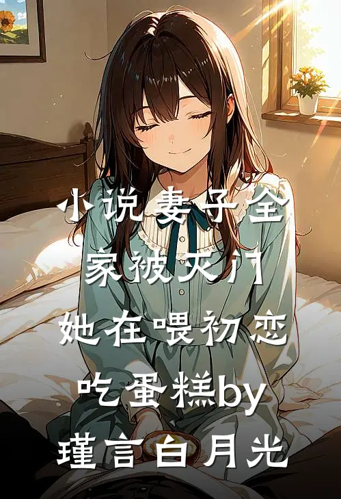 小说妻子全家被灭门，她在喂初恋吃蛋糕by瑾言白月光