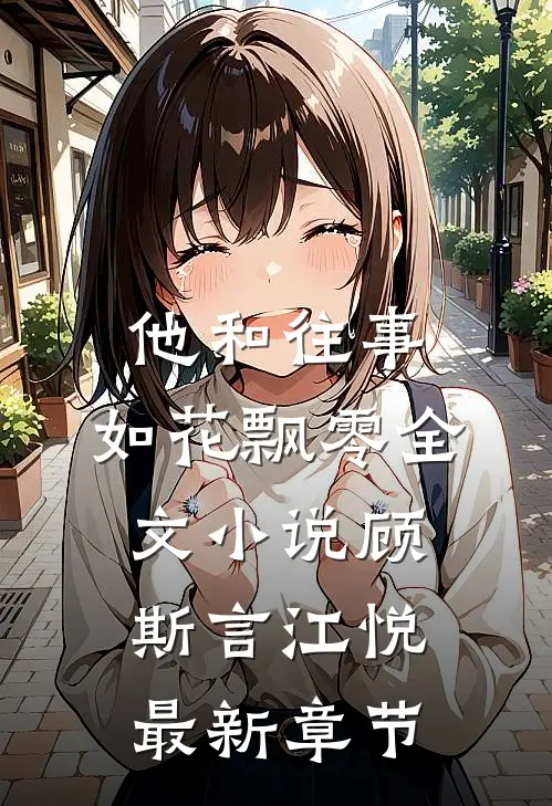 他和往事，如花飘零全文小说顾斯言江悦最新章节