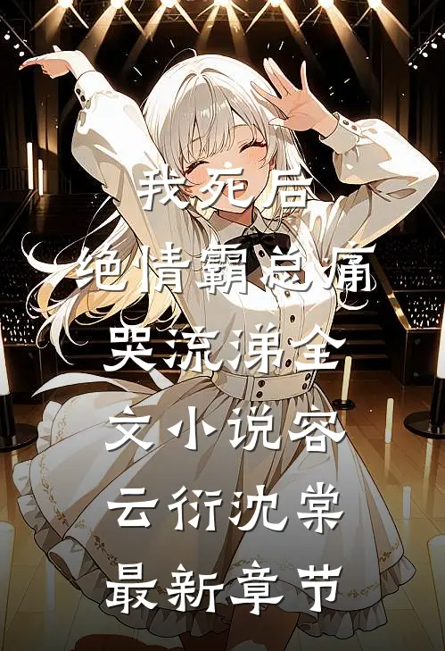 我死后，绝情霸总痛哭流涕全文小说容云衍沈棠最新章节