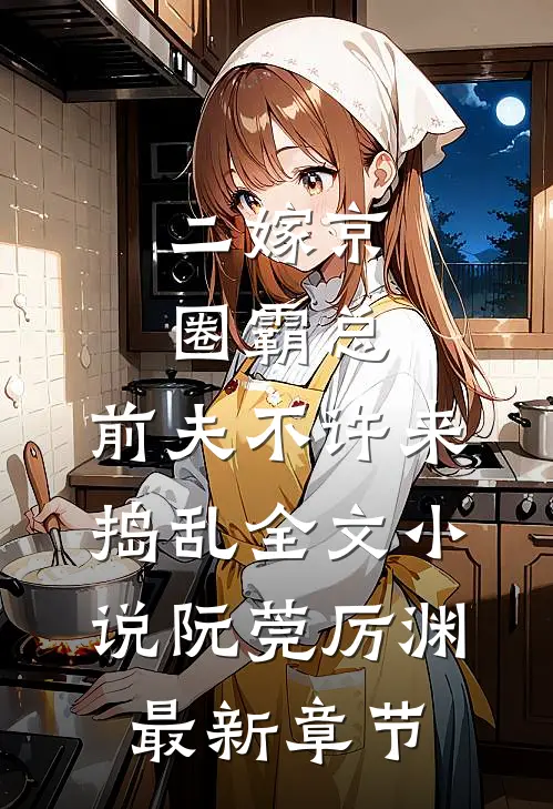 二嫁京圈霸总，前夫不许来捣乱全文小说阮莞厉渊最新章节