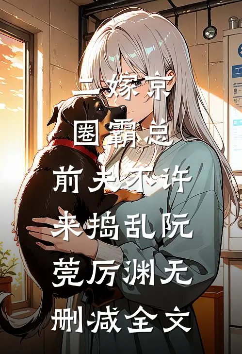 二嫁京圈霸总，前夫不许来捣乱阮莞厉渊无删减全文