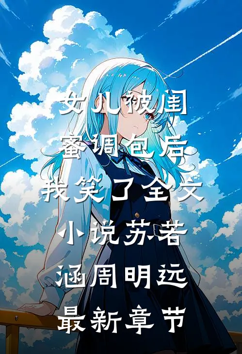 女儿被闺蜜调包后，我笑了全文小说苏若涵周明远最新章节