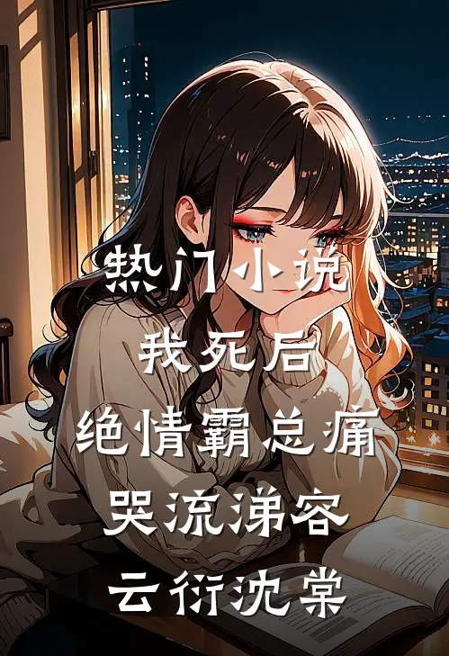热门小说我死后，绝情霸总痛哭流涕容云衍沈棠
