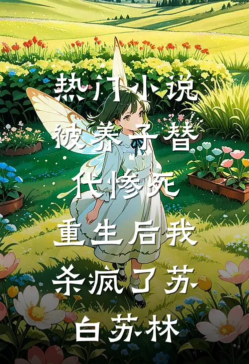 热门小说被养子替代惨死，重生后我杀疯了苏白苏林