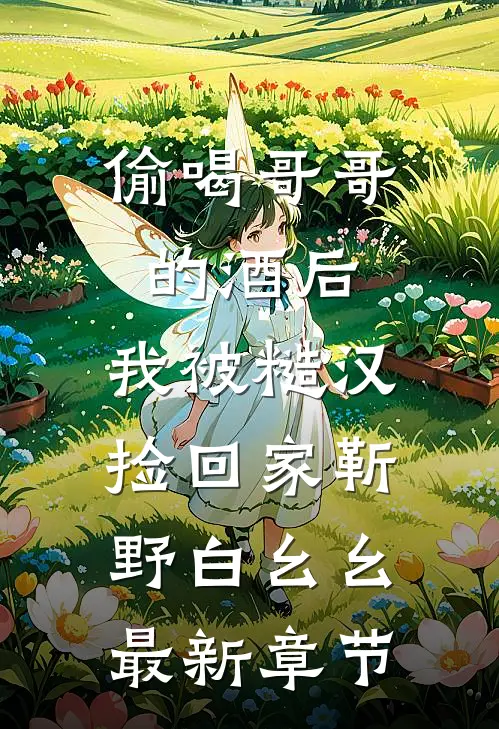 偷喝哥哥的酒后，我被糙汉捡回家靳野白幺幺最新章节