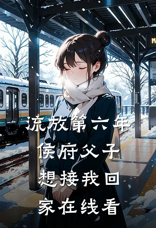 流放第六年，侯府父子想接我回家在线看
