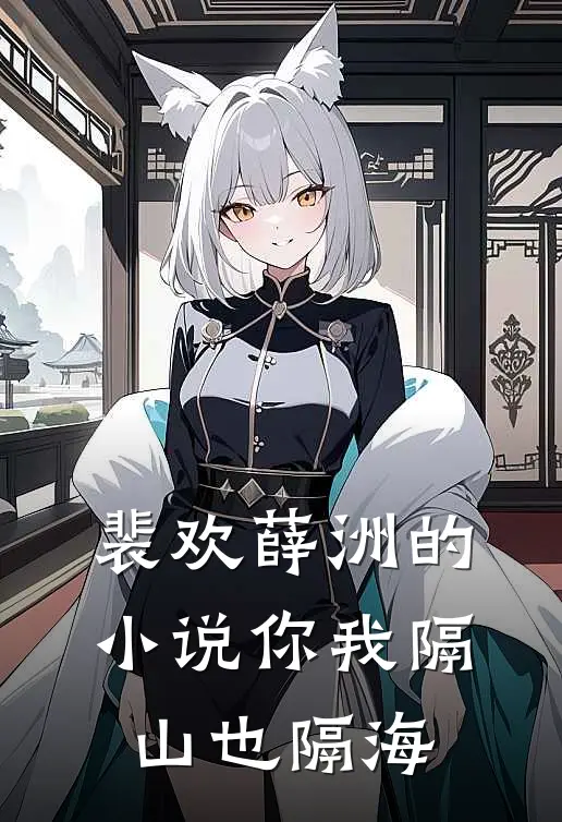 裴欢薛洲的小说你我隔山也隔海