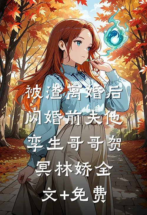 被渣离婚后，闪婚前夫他孪生哥哥贺冥林娇全文+免费