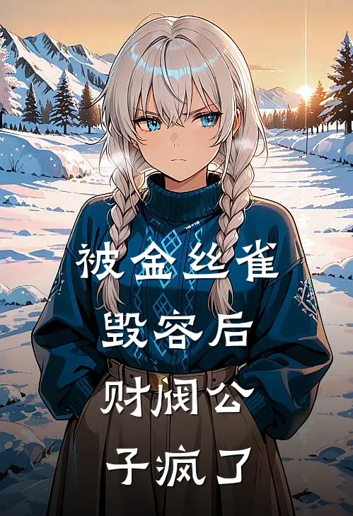 被金丝雀毁容后，财阀公子疯了