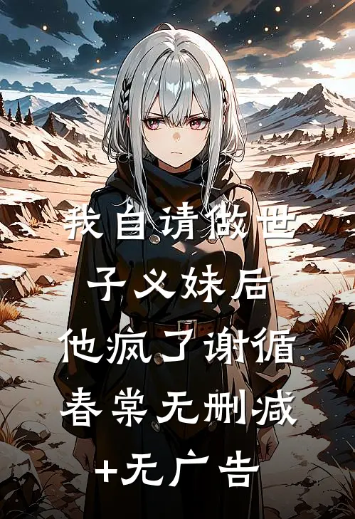 我自请做世子义妹后，他疯了谢循春棠无删减+无广告