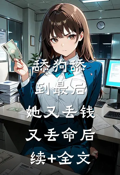 舔狗舔到最后，她又丢钱又丢命后续+全文