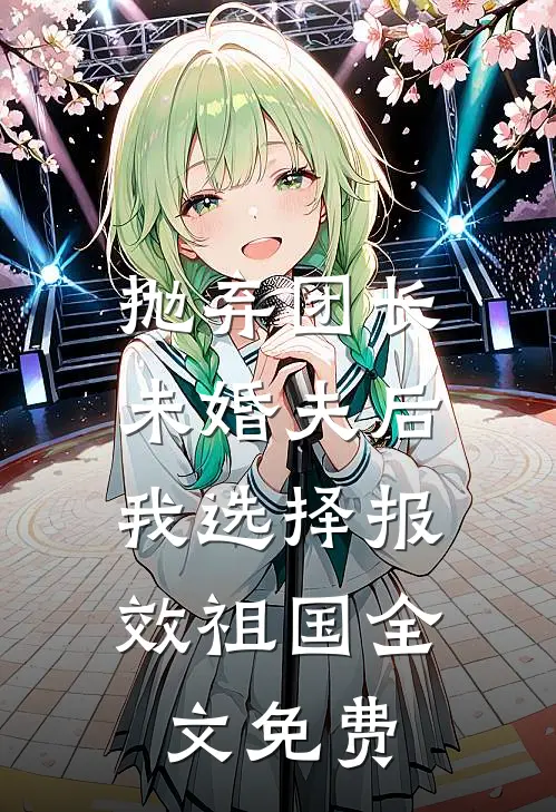 抛弃团长未婚夫后，我选择报效祖国全文免费