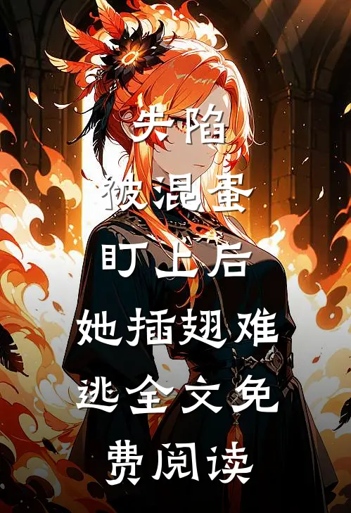 失陷：被混蛋盯上后，她插翅难逃全文免费阅读
