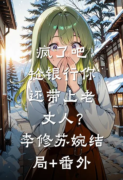 疯了吧，抢银行你还带上老丈人？李修苏婉结局+番外