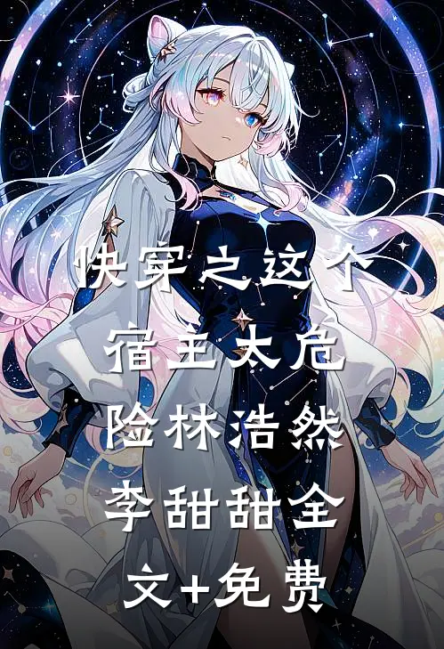 快穿之这个宿主太危险林浩然李甜甜全文+免费
