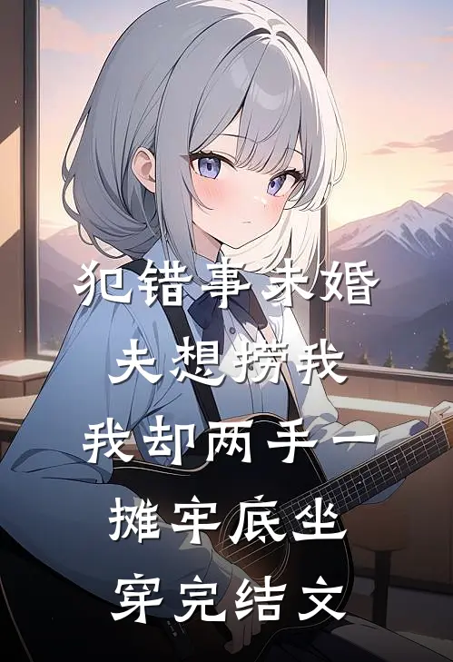 犯错事未婚夫想捞我，我却两手一摊牢底坐穿完结文