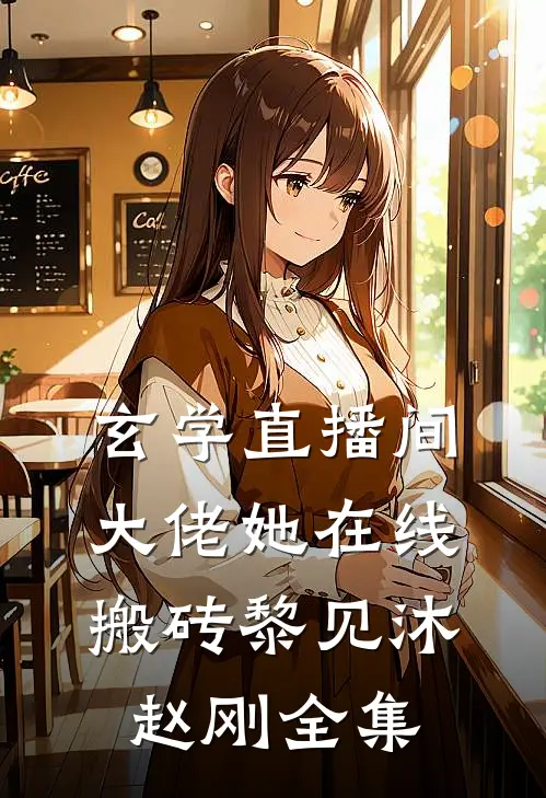 玄学直播间：大佬她在线搬砖黎见沐赵刚全集