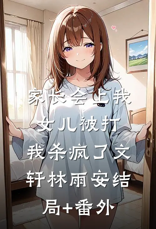 家长会上我女儿被打，我杀疯了文轩林雨安结局+番外