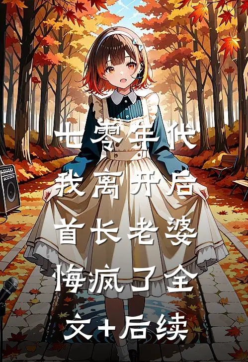七零年代，我离开后首长老婆悔疯了全文+后续