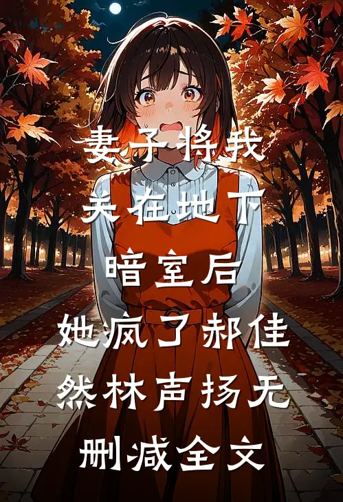 妻子将我关在地下暗室后，她疯了郝佳然林声扬无删减全文