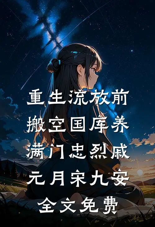 重生流放前，搬空国库养满门忠烈戚元月宋九安全文免费