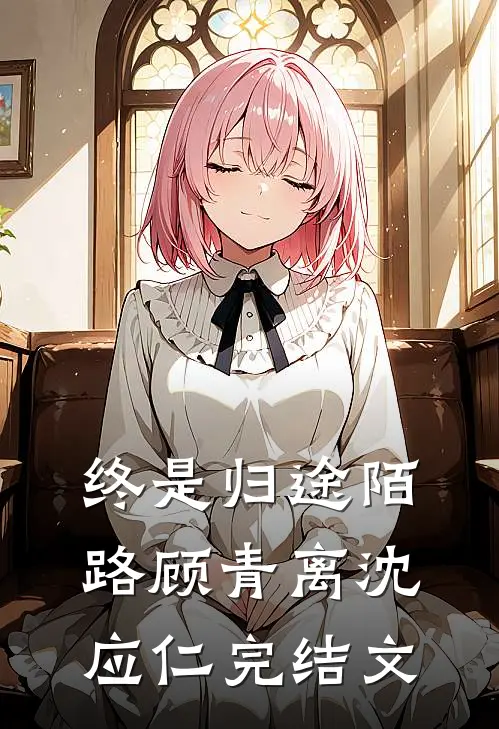终是归途陌路顾青离沈应仁完结文