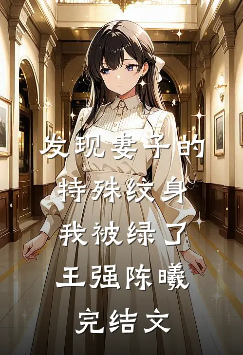 发现妻子的特殊纹身，我被绿了王强陈曦完结文