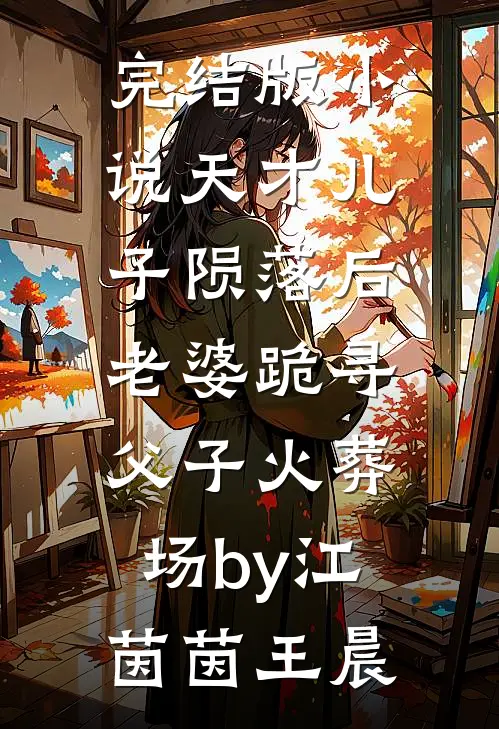 完结版小说天才儿子陨落后，老婆跪寻父子火葬场by江茵茵王晨