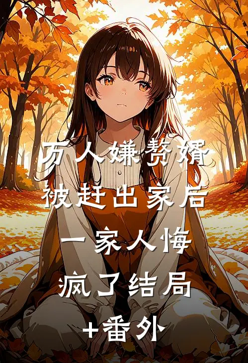 万人嫌赘婿被赶出家后，一家人悔疯了结局+番外