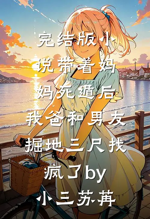 完结版小说带着妈妈死遁后，我爸和男友掘地三尺找疯了by小三苏苒