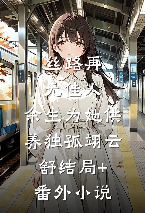 丝路再无佳人，余生为她供养独孤翊云舒结局+番外小说