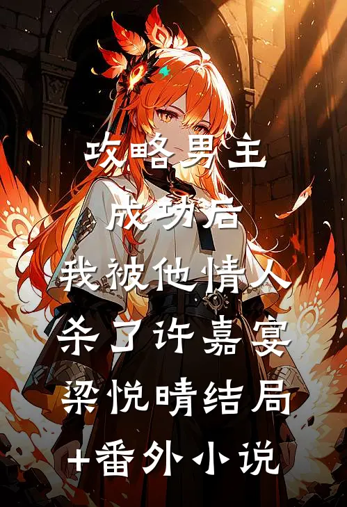 攻略男主成功后，我被他情人杀了许嘉宴梁悦晴结局+番外小说